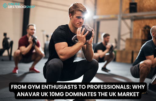 FROM GYM ENTHUSIASTS TO PROFESSIONALS: WHY ANAVAR UK 10MG DOMINATES THE UK MARKET